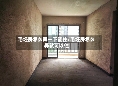 毛坯房怎么弄一下能住/毛坯房怎么弄就可以住