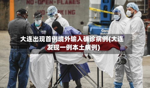 大连出现首例境外输入确诊病例(大连发现一例本土病例)