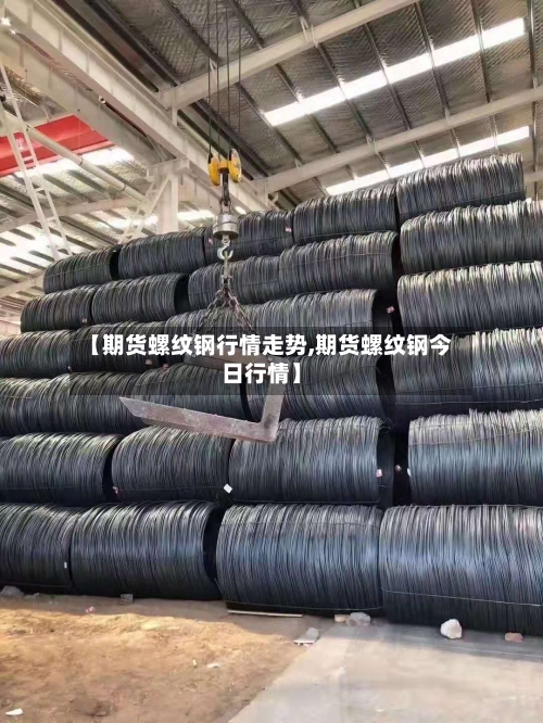 【期货螺纹钢行情走势,期货螺纹钢今日行情】