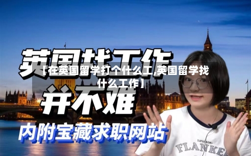【在英国留学打个什么工,英国留学找什么工作】-第2张图片