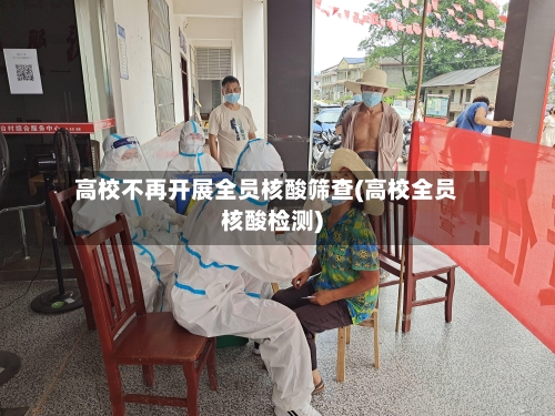 高校不再开展全员核酸筛查(高校全员核酸检测)-第3张图片