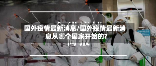 国外疫情最新消息/国外疫情最新消息从哪个国家开始的?-第2张图片