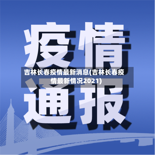 吉林长春疫情最新消息(吉林长春疫情最新情况2021)-第2张图片