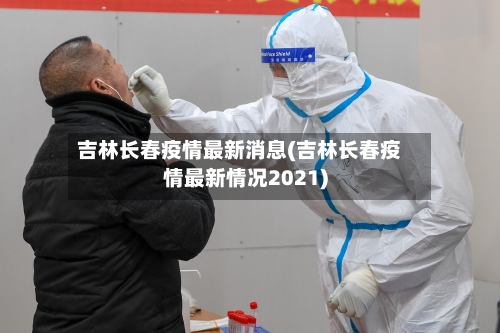 吉林长春疫情最新消息(吉林长春疫情最新情况2021)