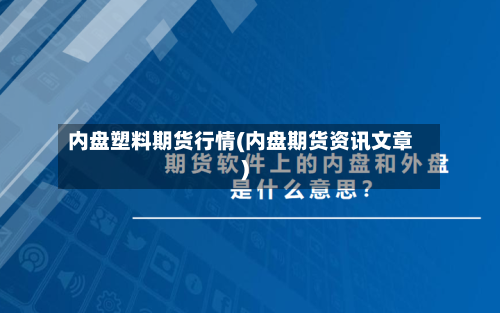 内盘塑料期货行情(内盘期货资讯文章)