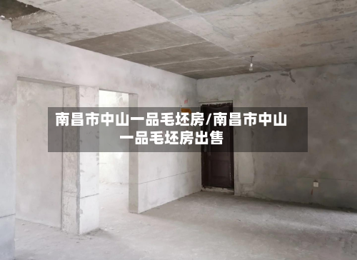 南昌市中山一品毛坯房/南昌市中山一品毛坯房出售