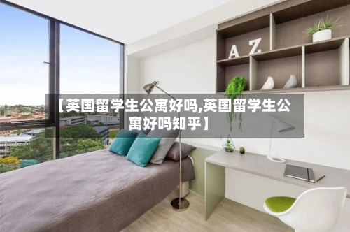 【英国留学生公寓好吗,英国留学生公寓好吗知乎】-第2张图片