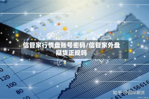 信管家行情盘账号密码/信管家外盘期货正规吗