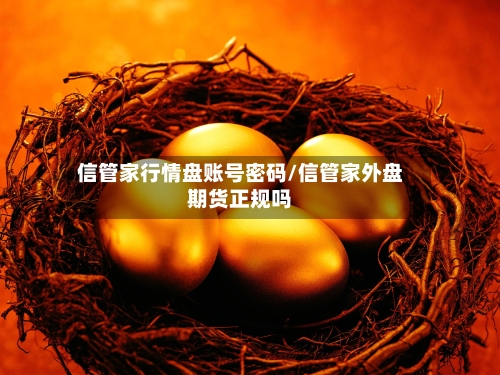 信管家行情盘账号密码/信管家外盘期货正规吗-第2张图片