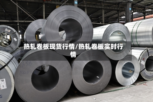 热轧卷板现货行情/热轧卷板实时行情-第2张图片