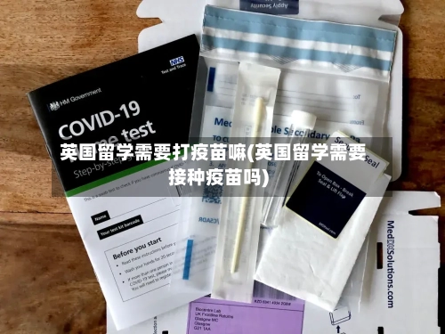 英国留学需要打疫苗嘛(英国留学需要接种疫苗吗)-第2张图片