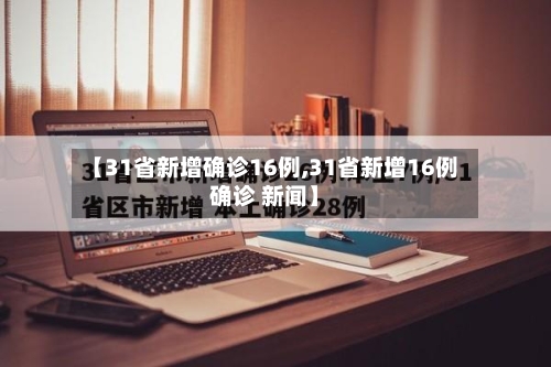 【31省新增确诊16例,31省新增16例确诊 新闻】