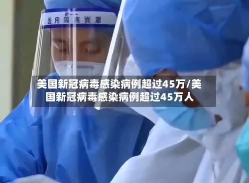 美国新冠病毒感染病例超过45万/美国新冠病毒感染病例超过45万人-第3张图片