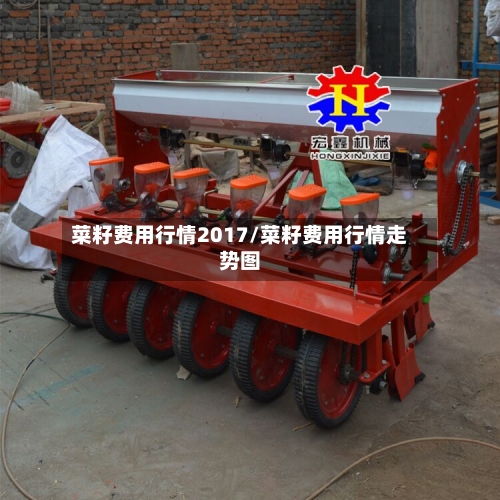 菜籽费用行情2017/菜籽费用行情走势图
