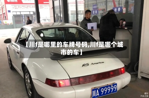 【川f是哪里的车牌号码,川f是哪个城市的车】