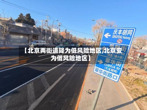 【北京两街道降为低风险地区,北京变为低风险地区】-第2张图片