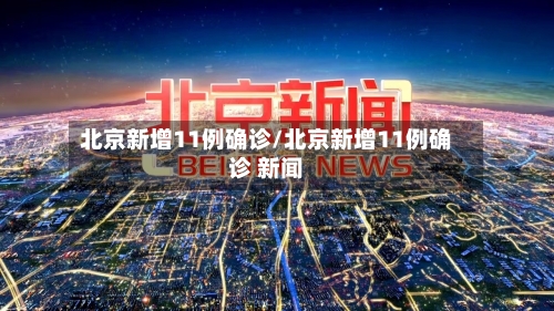 北京新增11例确诊/北京新增11例确诊 新闻