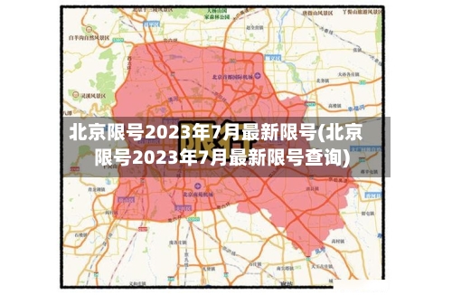 北京限号2023年7月最新限号(北京限号2023年7月最新限号查询)