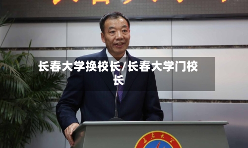 长春大学换校长/长春大学门校长
