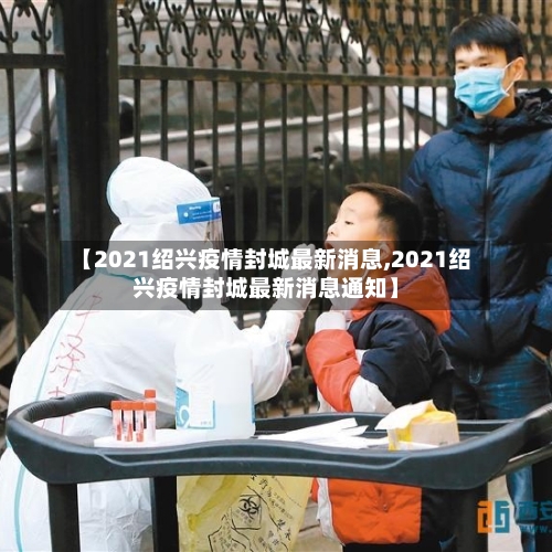 【2021绍兴疫情封城最新消息,2021绍兴疫情封城最新消息通知】