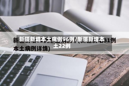 新疆新增本土病例96例/新疆新增本土22例