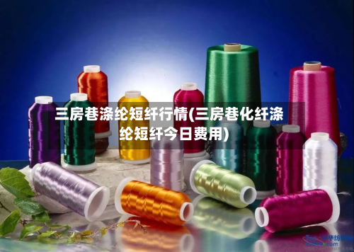 三房巷涤纶短纤行情(三房巷化纤涤纶短纤今日费用)