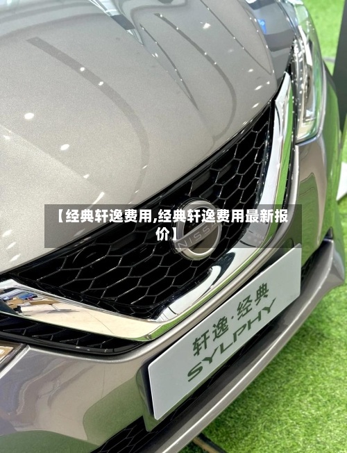 【经典轩逸费用,经典轩逸费用最新报价】-第2张图片
