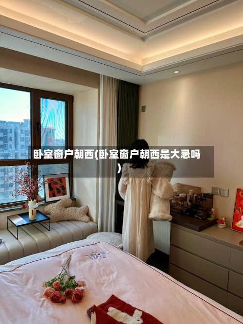 卧室窗户朝西(卧室窗户朝西是大忌吗)-第2张图片