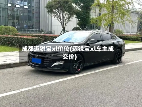 成都迈锐宝xl价位(迈锐宝xl车主成交价)