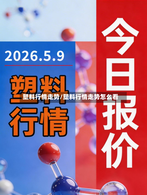 塑料行情走势/塑料行情走势怎么看-第3张图片