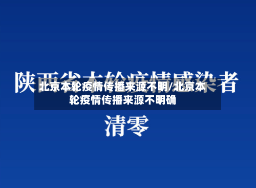 北京本轮疫情传播来源不明/北京本轮疫情传播来源不明确