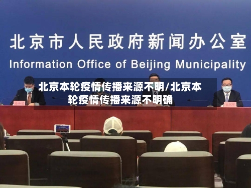 北京本轮疫情传播来源不明/北京本轮疫情传播来源不明确-第3张图片