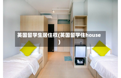 英国留学生居住权(英国留学住house)