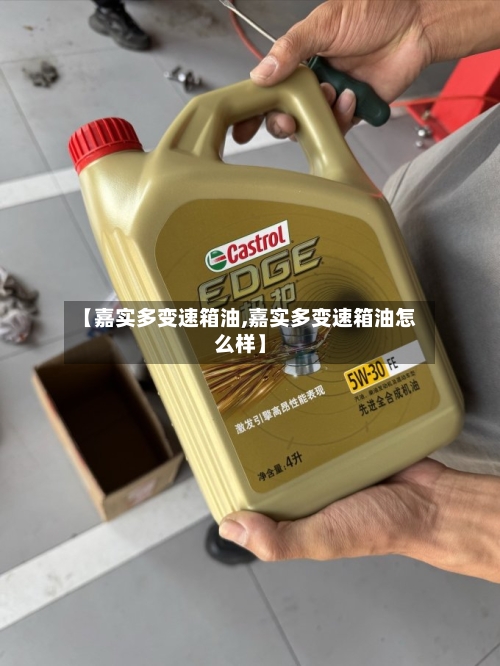 【嘉实多变速箱油,嘉实多变速箱油怎么样】