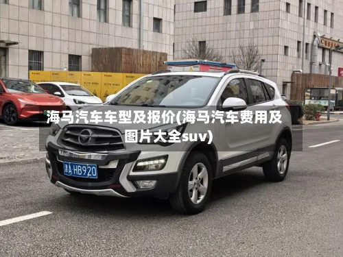 海马汽车车型及报价(海马汽车费用及图片大全suv)-第2张图片