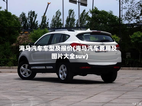 海马汽车车型及报价(海马汽车费用及图片大全suv)