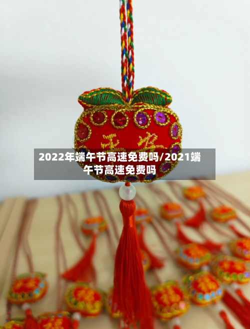 2022年端午节高速免费吗/2021端午节高速免费吗-第3张图片