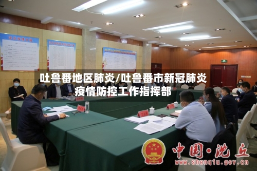 吐鲁番地区肺炎/吐鲁番市新冠肺炎疫情防控工作指挥部