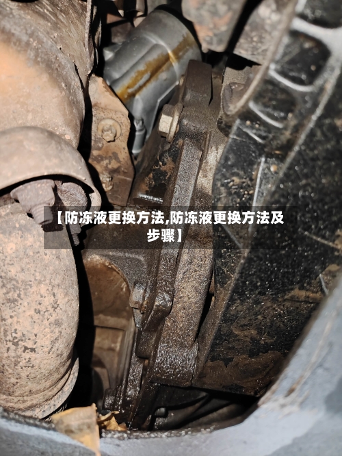 【防冻液更换方法,防冻液更换方法及步骤】-第3张图片
