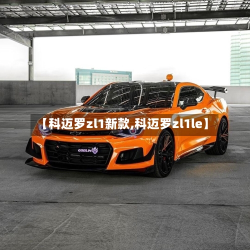 【科迈罗zl1新款,科迈罗zl1le】