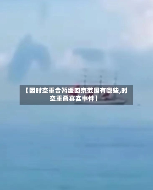 【因时空重合暂缓回京范围有哪些,时空重叠真实事件】-第3张图片