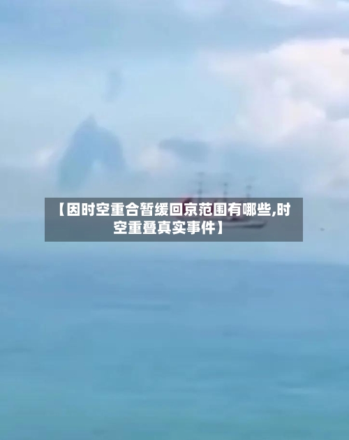 【因时空重合暂缓回京范围有哪些,时空重叠真实事件】-第2张图片