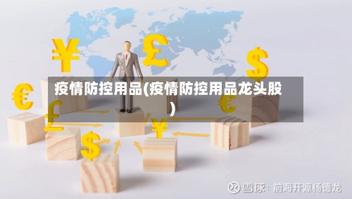疫情防控用品(疫情防控用品龙头股)-第2张图片