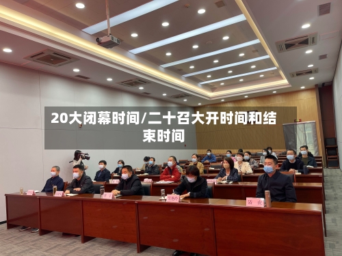 20大闭幕时间/二十召大开时间和结束时间-第3张图片