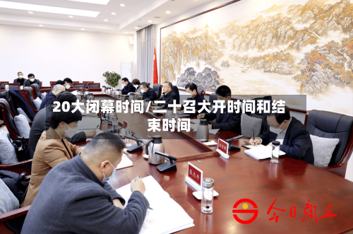 20大闭幕时间/二十召大开时间和结束时间