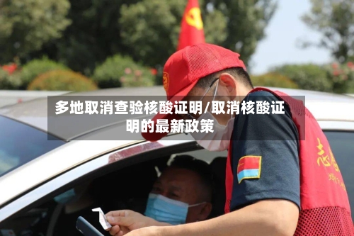 多地取消查验核酸证明/取消核酸证明的最新政策
