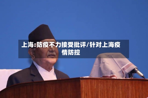 上海:防疫不力接受批评/针对上海疫情防控-第2张图片