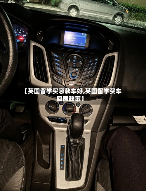 【英国留学买哪款车好,英国留学买车回国政策】-第2张图片