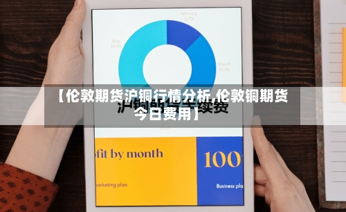 【伦敦期货沪铜行情分析,伦敦铜期货今日费用】-第2张图片