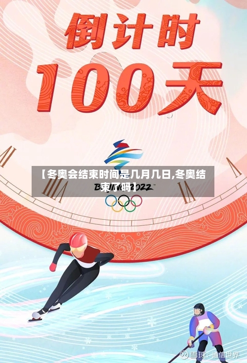 【冬奥会结束时间是几月几日,冬奥结束了吗】